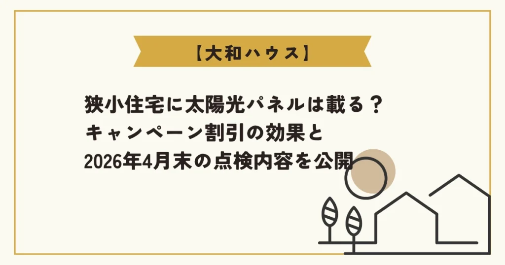 【大和ハウス】狭小住宅に太陽光パネルは載る？キャンペーン割引の効果と2026年4月末の点検内容を公開、と書かれたアイキャッチ画像。右下には太陽と家のシンプルなラインアイコンが描かれている。