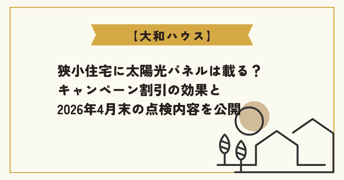 【大和ハウス】狭小住宅に太陽光パネルは載る?キャンペーン割引の効果と2026年4月末の点検内容を公開、と書かれたアイキャッチ画像。右下には太陽と家のシンプルなラインアイコンが描かれている。